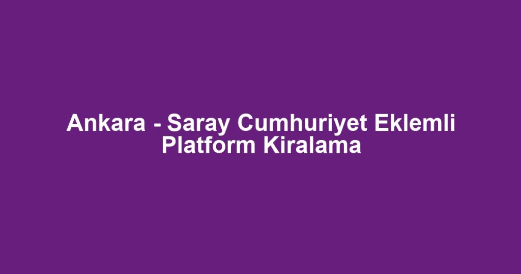 Ankara - Saray Cumhuriyet Eklemli Platform Kiralama