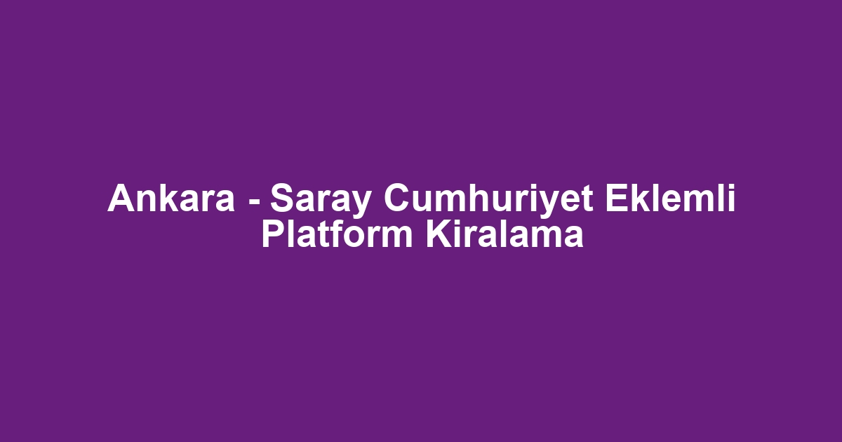 Ankara - Saray Cumhuriyet Eklemli Platform Kiralama