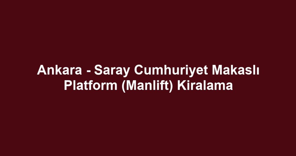 Ankara - Saray Cumhuriyet Makaslı Platform (Manlift) Kiralama