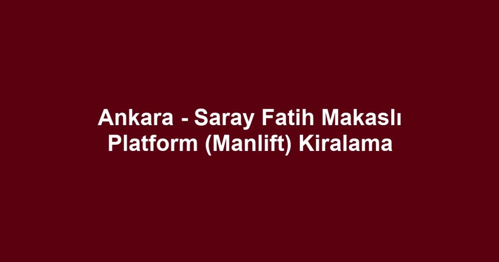 Ankara - Saray Fatih Makaslı Platform (Manlift) Kiralama