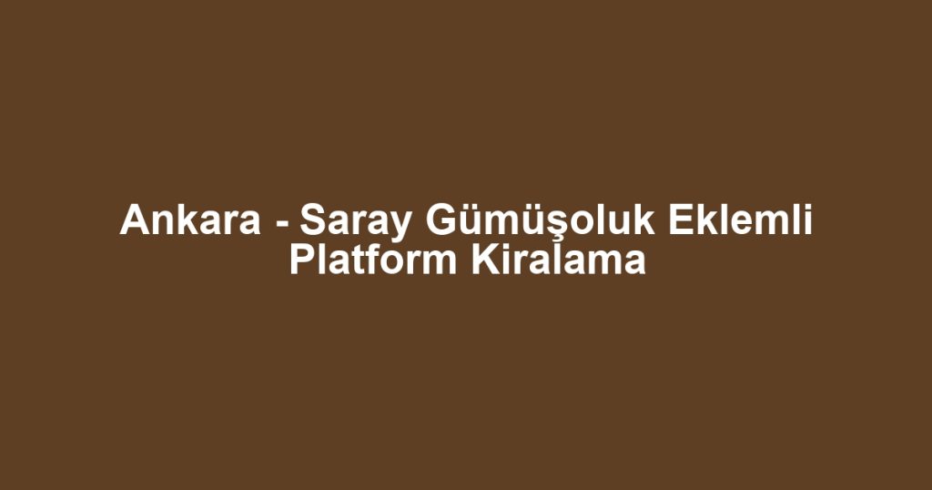 Ankara - Saray Gümüşoluk Eklemli Platform Kiralama