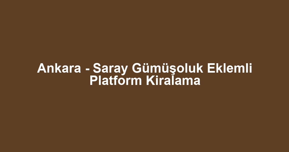 Ankara - Saray Gümüşoluk Eklemli Platform Kiralama