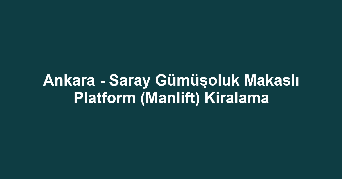 Ankara - Saray Gümüşoluk Makaslı Platform (Manlift) Kiralama