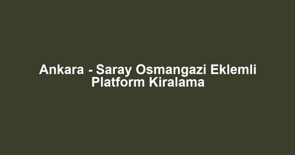 Ankara - Saray Osmangazi Eklemli Platform Kiralama