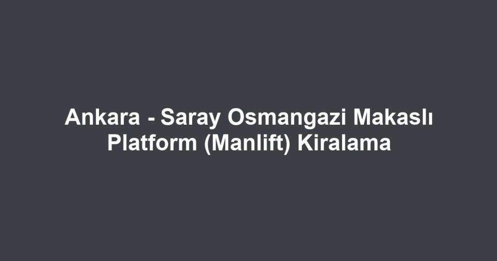 Ankara - Saray Osmangazi Makaslı Platform (Manlift) Kiralama