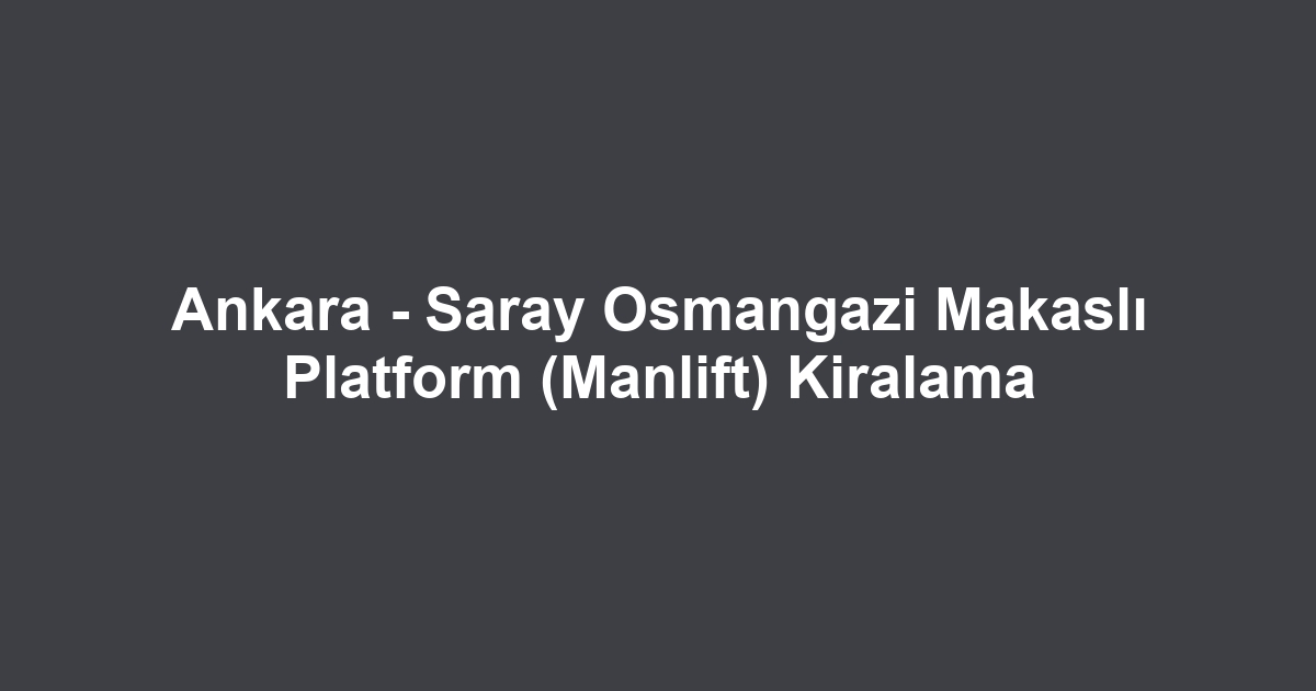 Ankara - Saray Osmangazi Makaslı Platform (Manlift) Kiralama