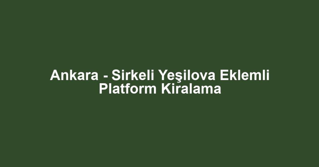 Ankara - Sirkeli Yeşilova Eklemli Platform Kiralama