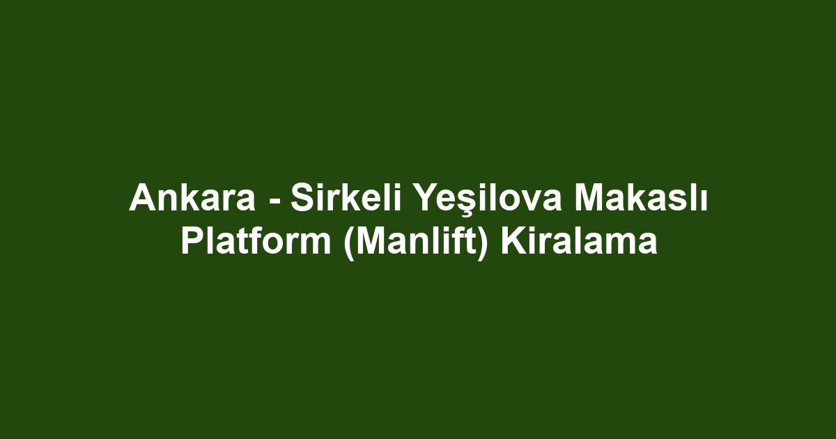 Ankara - Sirkeli Yeşilova Makaslı Platform (Manlift) Kiralama