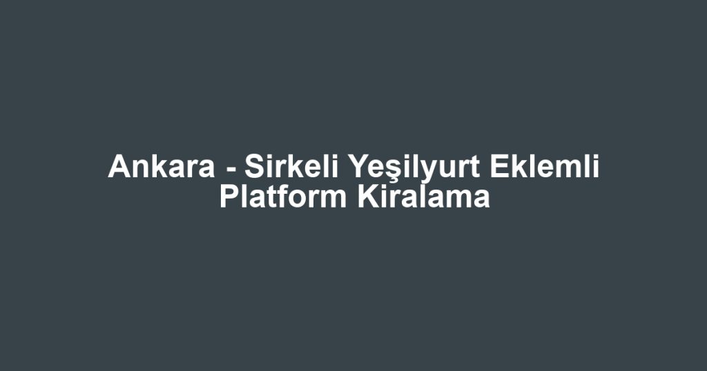 Ankara - Sirkeli Yeşilyurt Eklemli Platform Kiralama