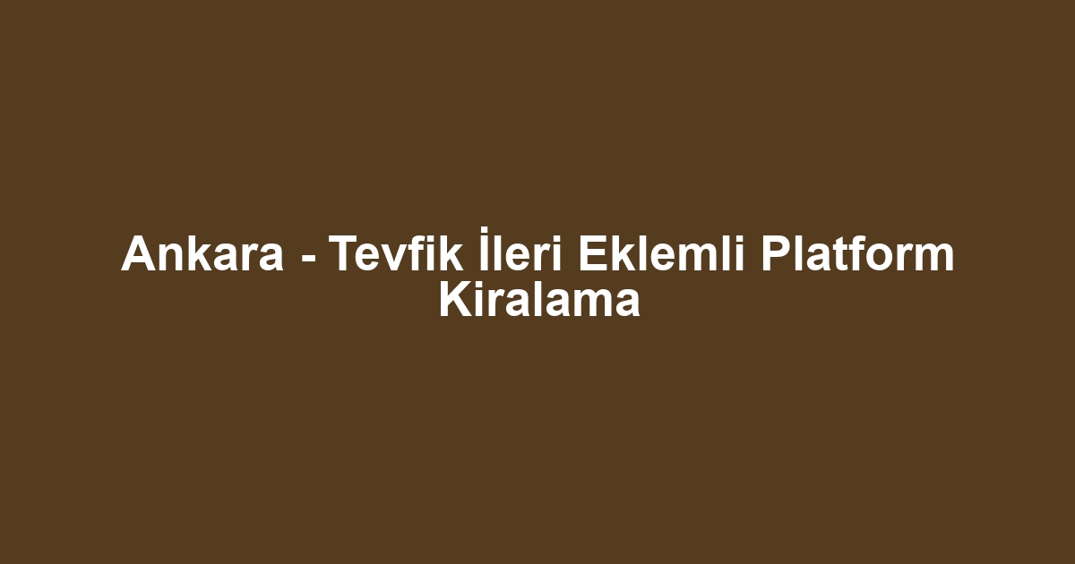 Ankara - Tevfik İleri Eklemli Platform Kiralama