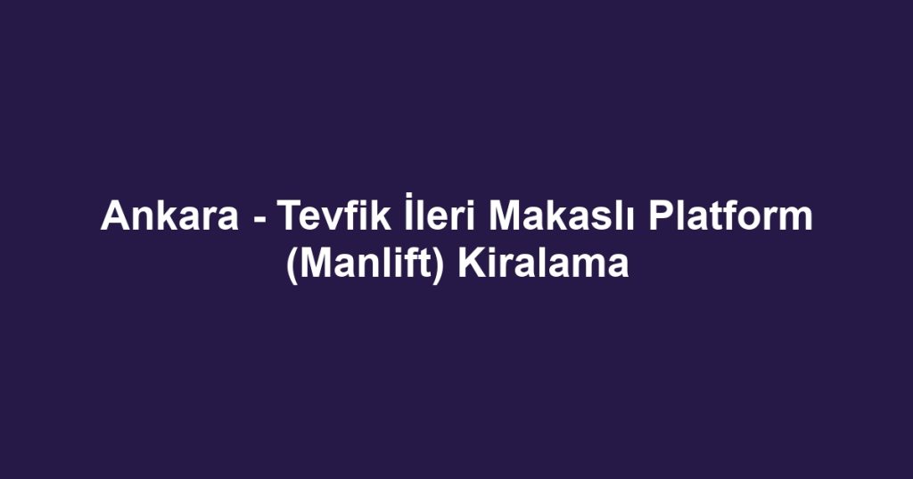 Ankara - Tevfik İleri Makaslı Platform (Manlift) Kiralama
