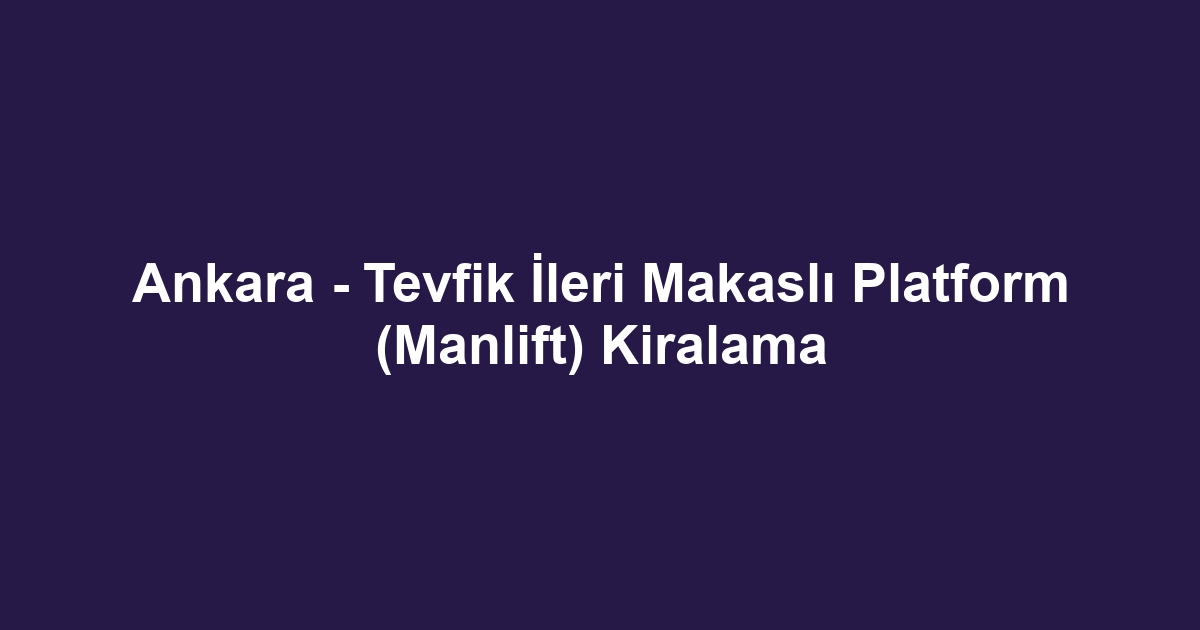 Ankara - Tevfik İleri Makaslı Platform (Manlift) Kiralama