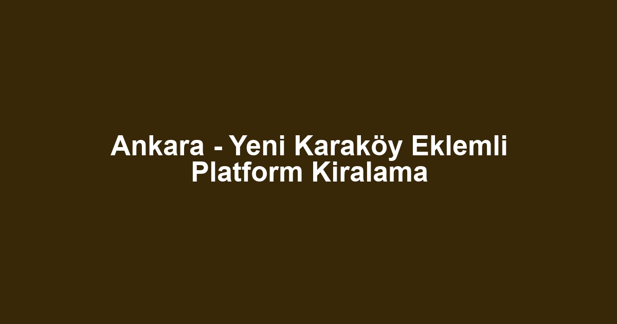 Ankara - Yeni Karaköy Eklemli Platform Kiralama