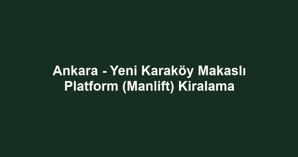 Ankara - Yeni Karaköy Makaslı Platform (Manlift) Kiralama