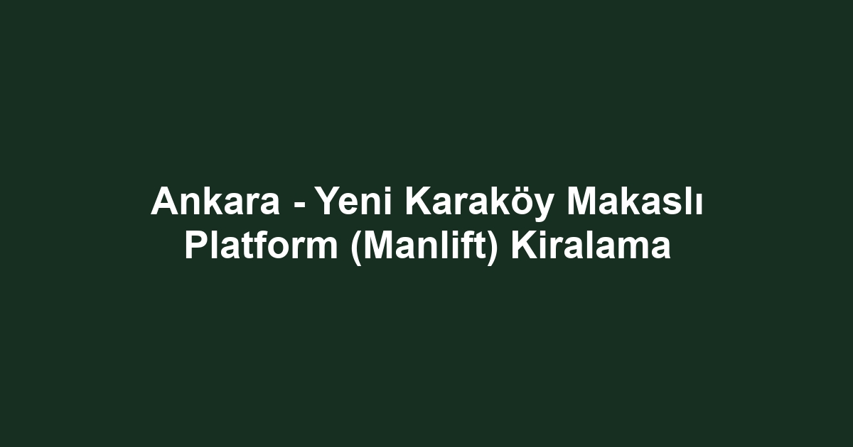 Ankara - Yeni Karaköy Makaslı Platform (Manlift) Kiralama