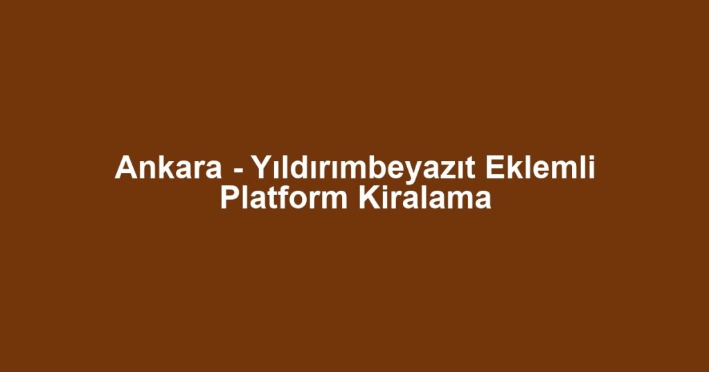 Ankara - Yıldırımbeyazıt Eklemli Platform Kiralama