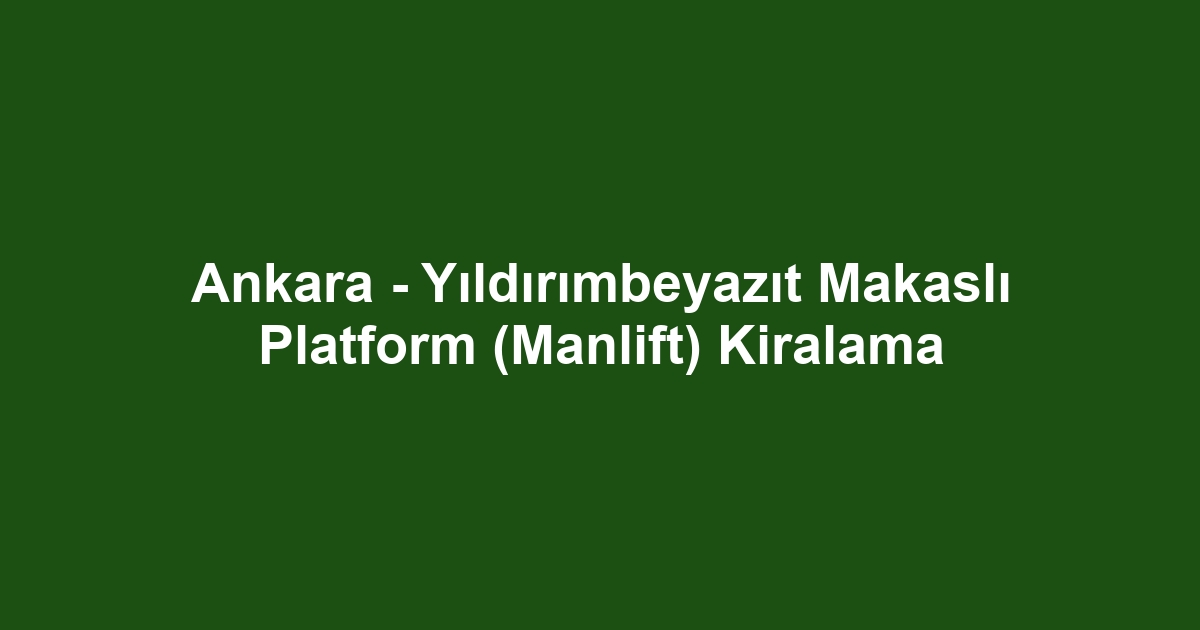 Ankara - Yıldırımbeyazıt Makaslı Platform (Manlift) Kiralama