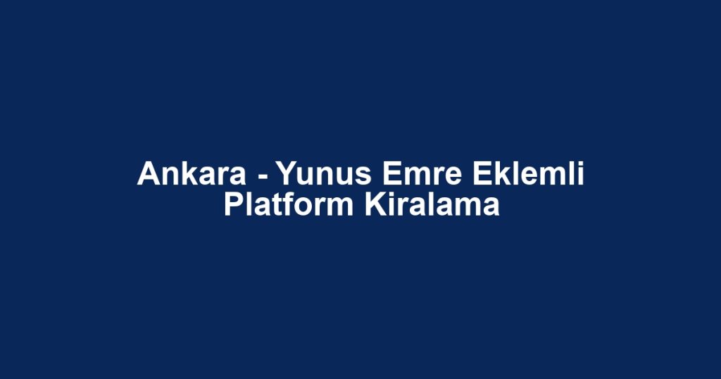 Ankara - Yunus Emre Eklemli Platform Kiralama