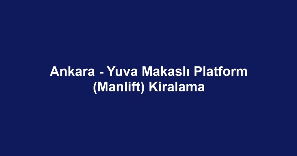 Ankara - Yuva Makaslı Platform (Manlift) Kiralama