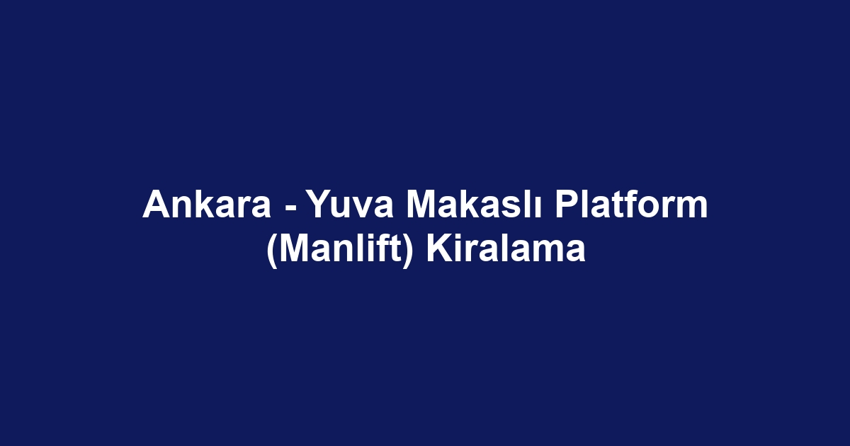 Ankara - Yuva Makaslı Platform (Manlift) Kiralama