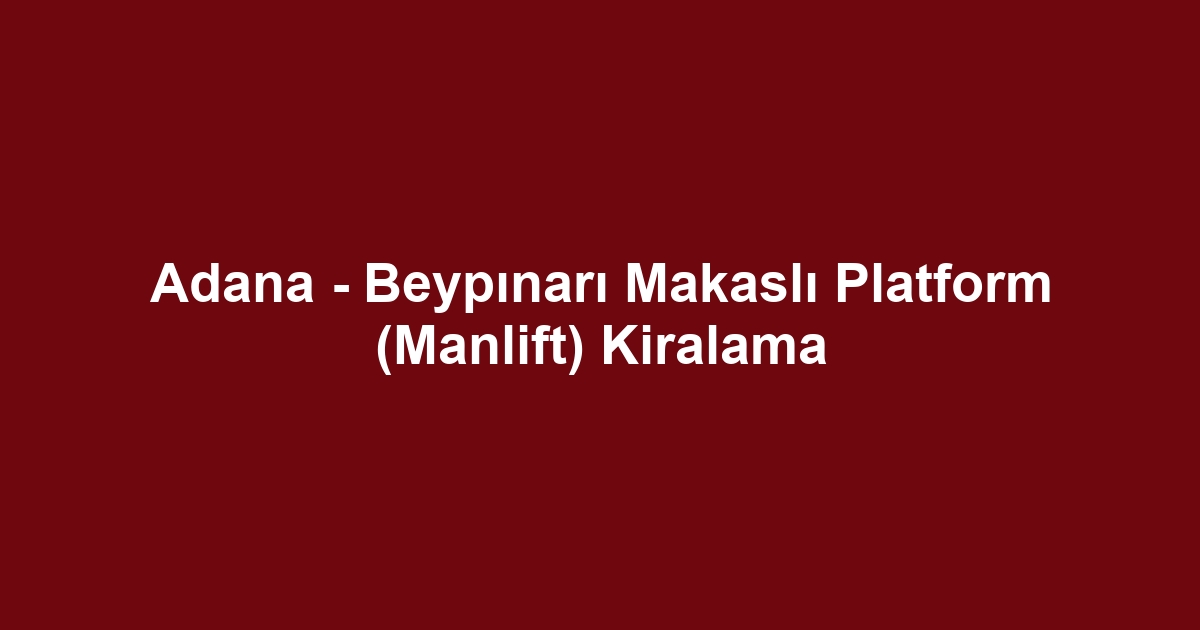 Adana - Beypınarı Makaslı Platform (Manlift) Kiralama