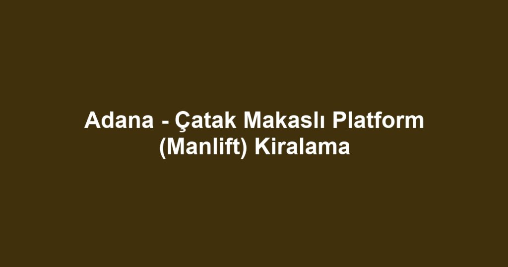 Adana - Çatak Makaslı Platform (Manlift) Kiralama