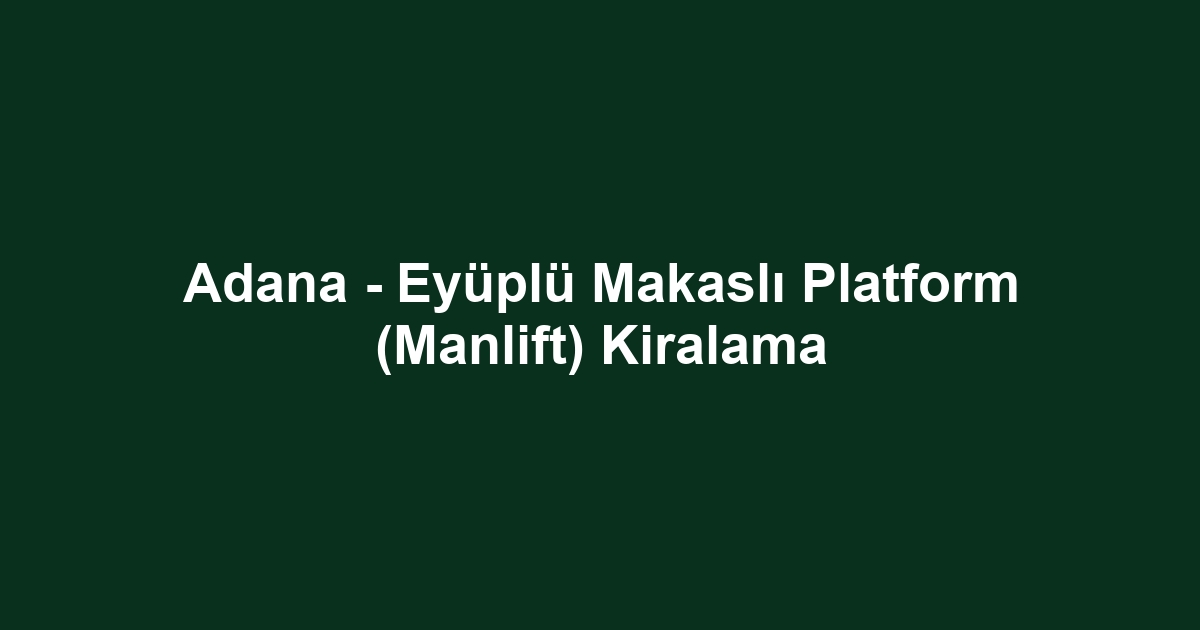 Adana - Eyüplü Makaslı Platform (Manlift) Kiralama