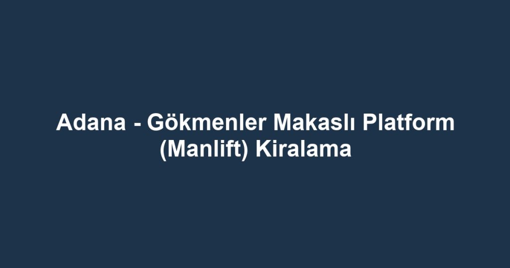 Adana - Gökmenler Makaslı Platform (Manlift) Kiralama
