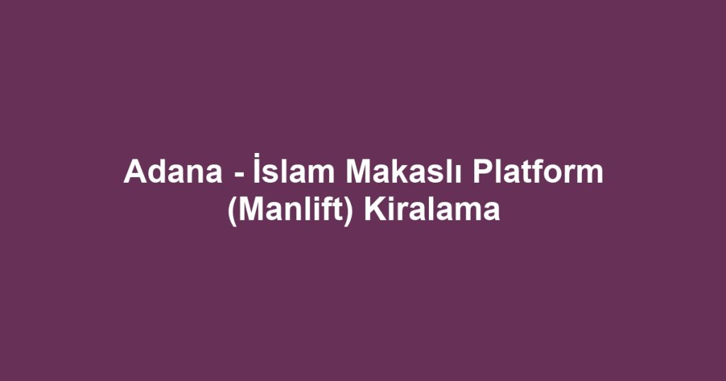 Adana - İslam Makaslı Platform (Manlift) Kiralama