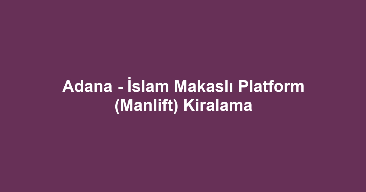 Adana - İslam Makaslı Platform (Manlift) Kiralama