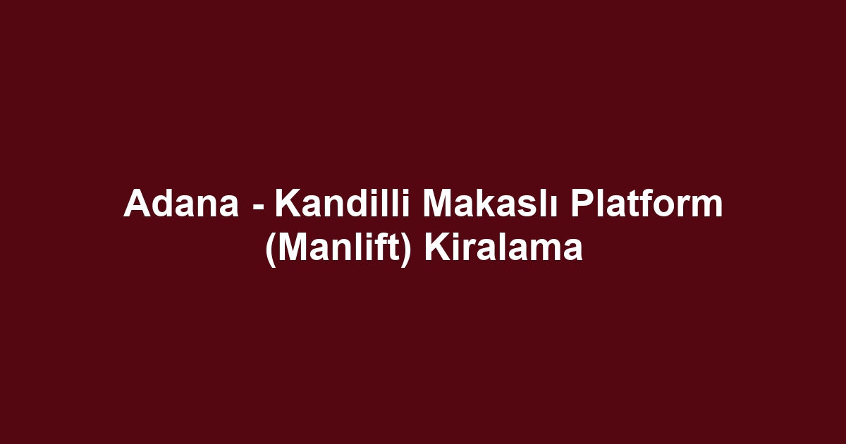 Adana - Kandilli Makaslı Platform (Manlift) Kiralama