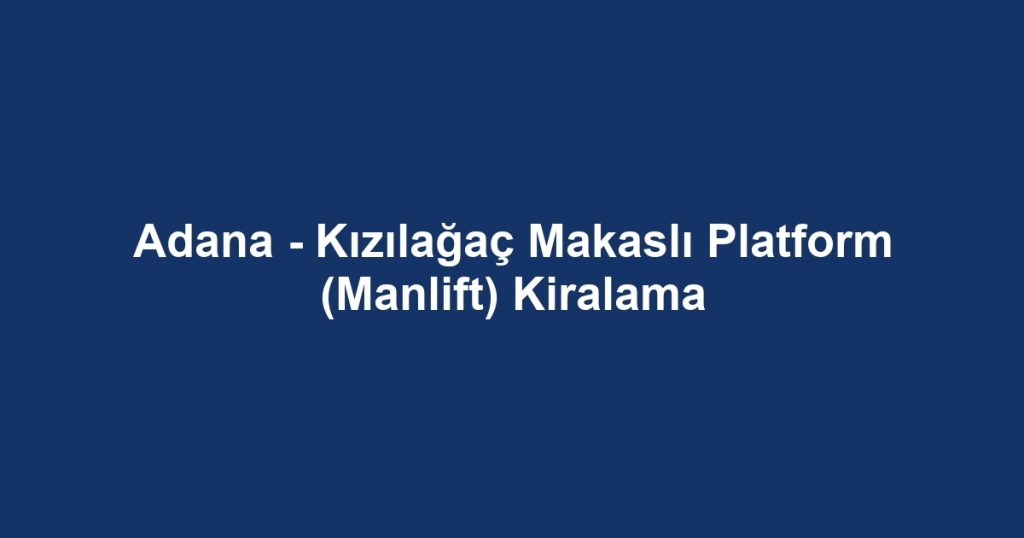 Adana - Kızılağaç Makaslı Platform (Manlift) Kiralama