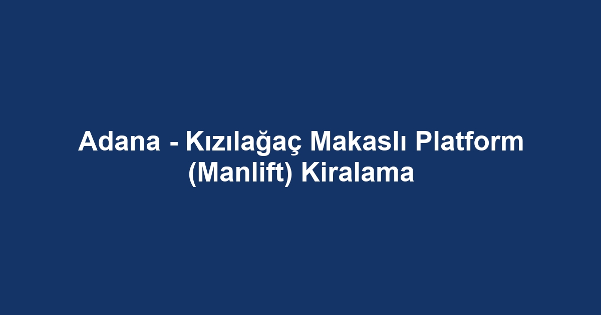 Adana - Kızılağaç Makaslı Platform (Manlift) Kiralama