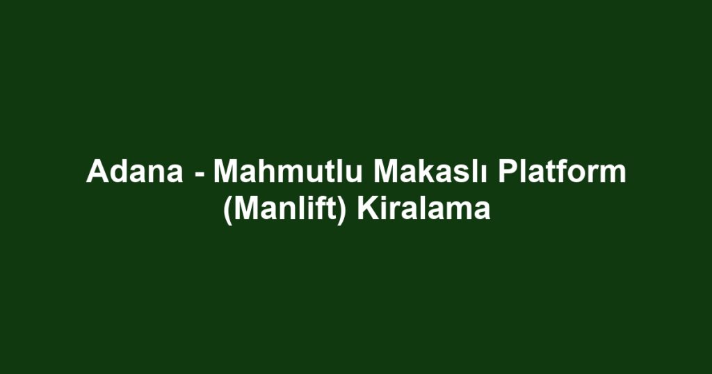 Adana - Mahmutlu Makaslı Platform (Manlift) Kiralama