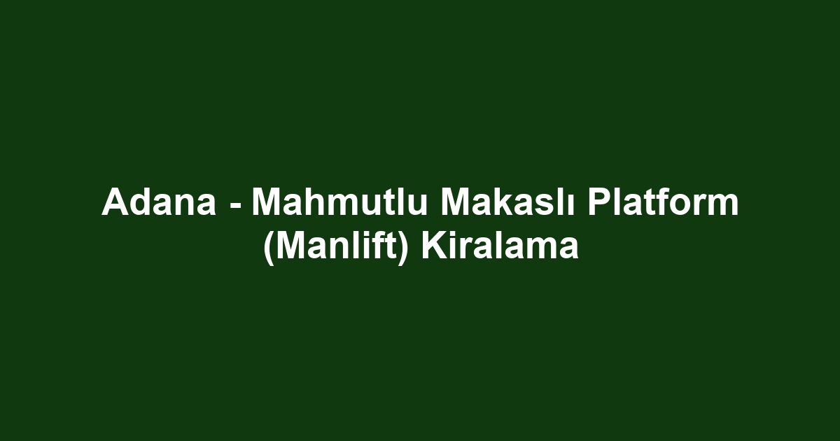 Adana - Mahmutlu Makaslı Platform (Manlift) Kiralama