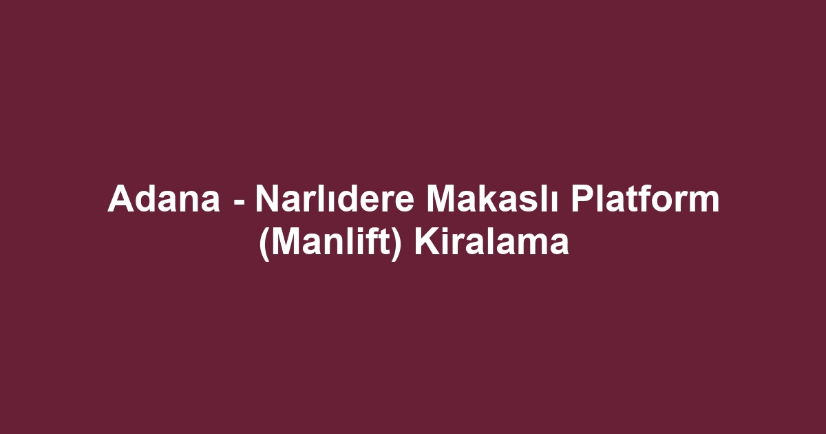 Adana - Narlıdere Makaslı Platform (Manlift) Kiralama
