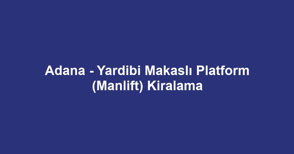 Adana - Yardibi Makaslı Platform (Manlift) Kiralama