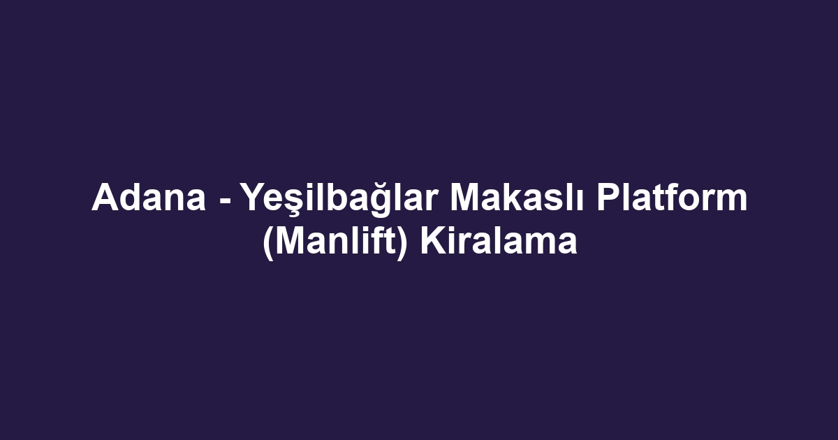 Adana - Yeşilbağlar Makaslı Platform (Manlift) Kiralama