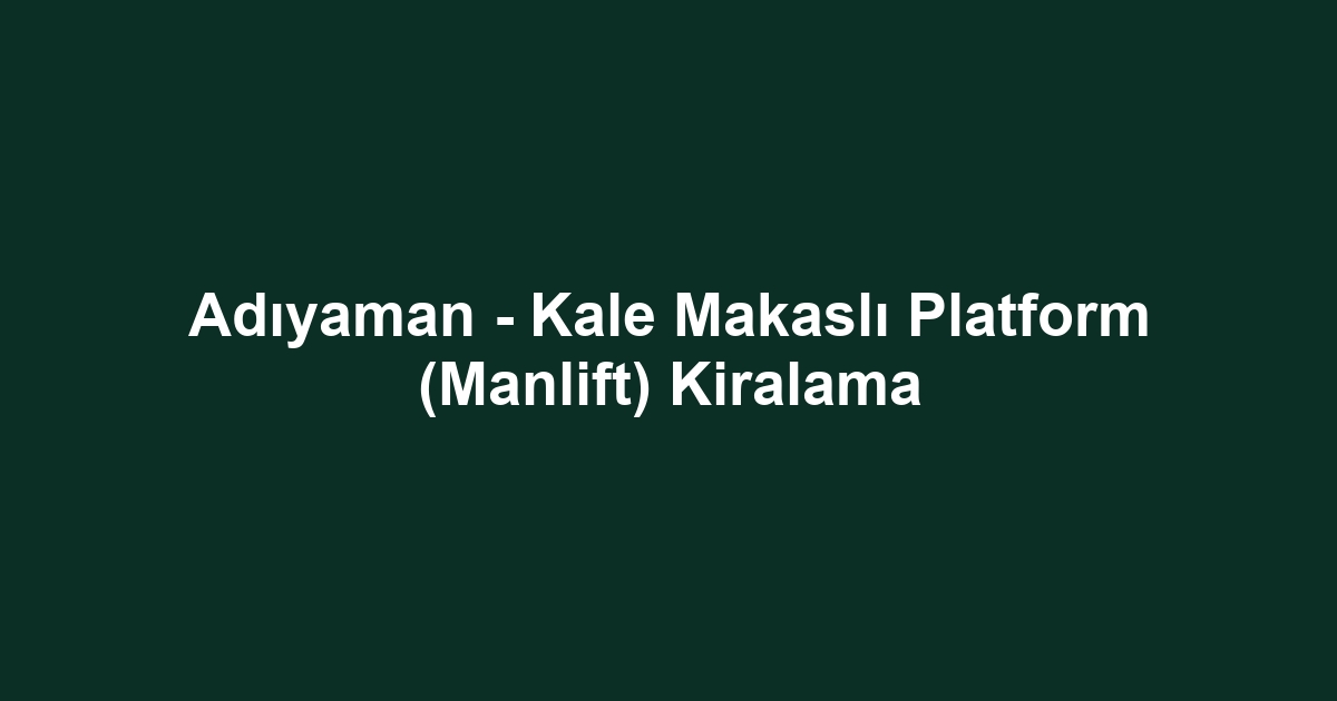 Adıyaman - Kale Makaslı Platform (Manlift) Kiralama