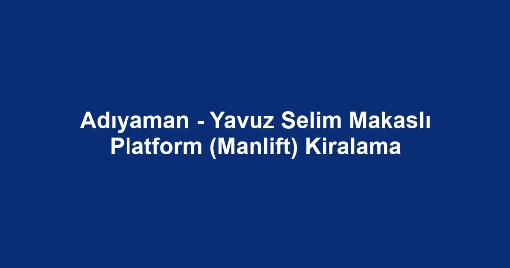 Adıyaman - Yavuz Selim Makaslı Platform (Manlift) Kiralama