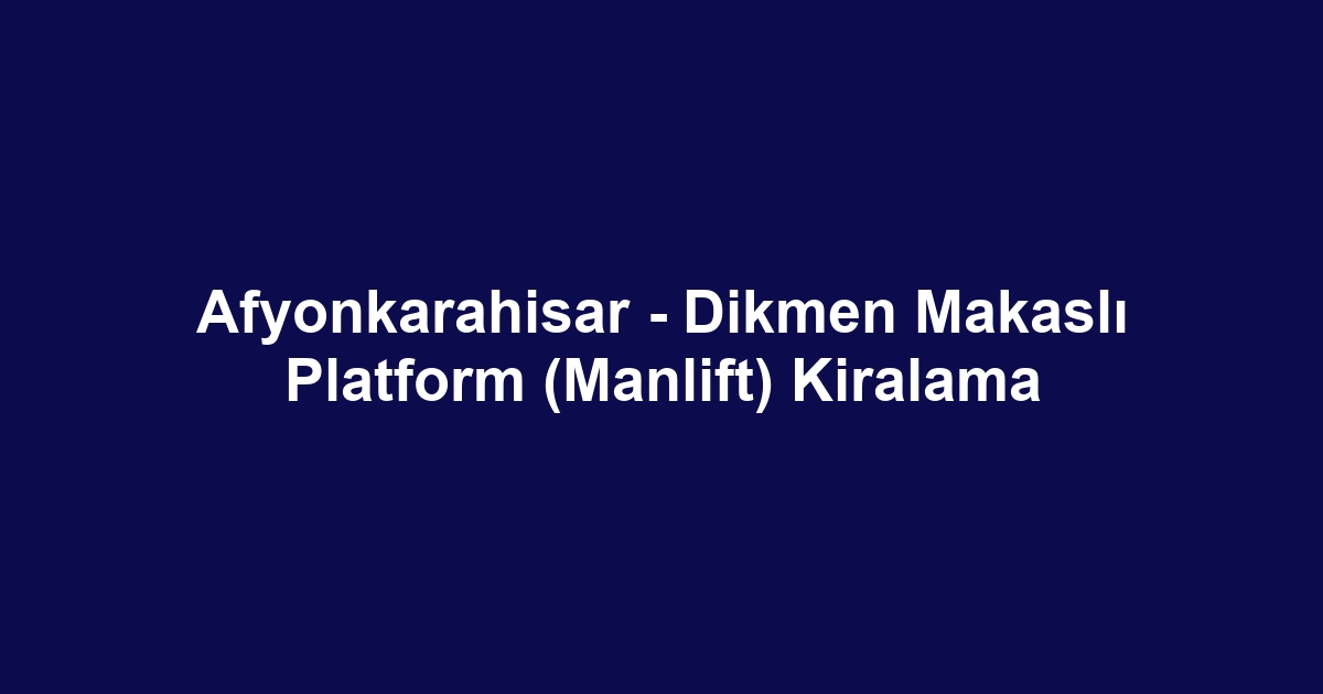 Afyonkarahisar - Dikmen Makaslı Platform (Manlift) Kiralama