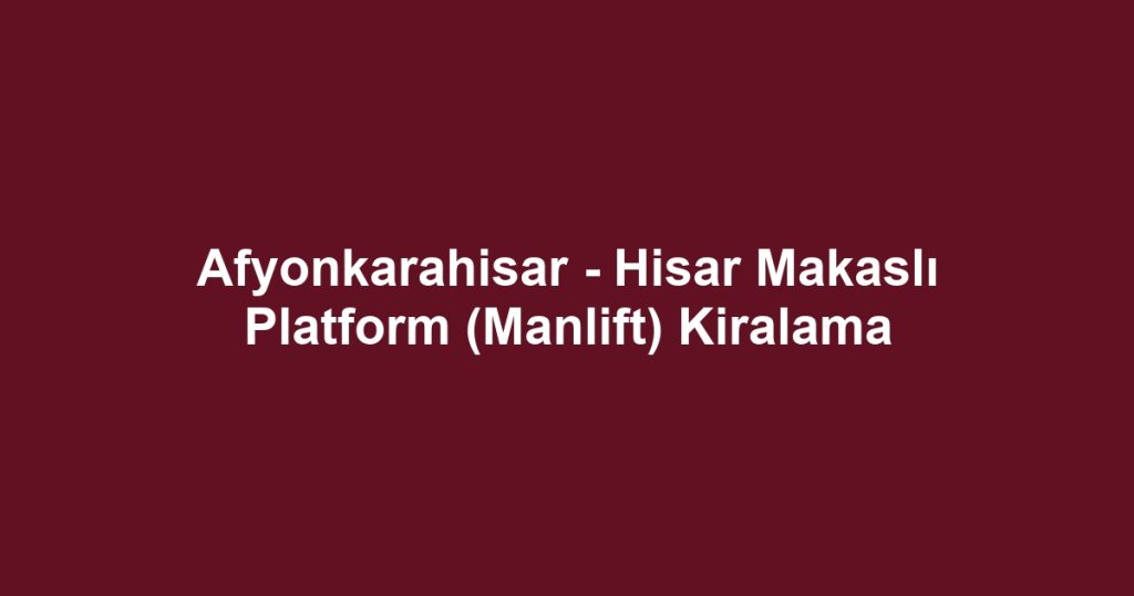 Afyonkarahisar - Hisar Makaslı Platform (Manlift) Kiralama