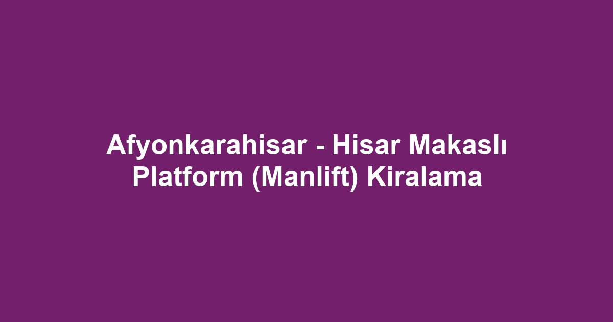 Afyonkarahisar - Hisar Makaslı Platform (Manlift) Kiralama