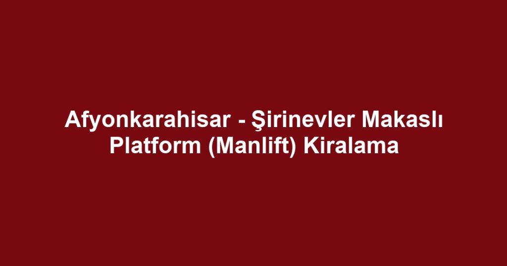 Afyonkarahisar - Şirinevler Makaslı Platform (Manlift) Kiralama