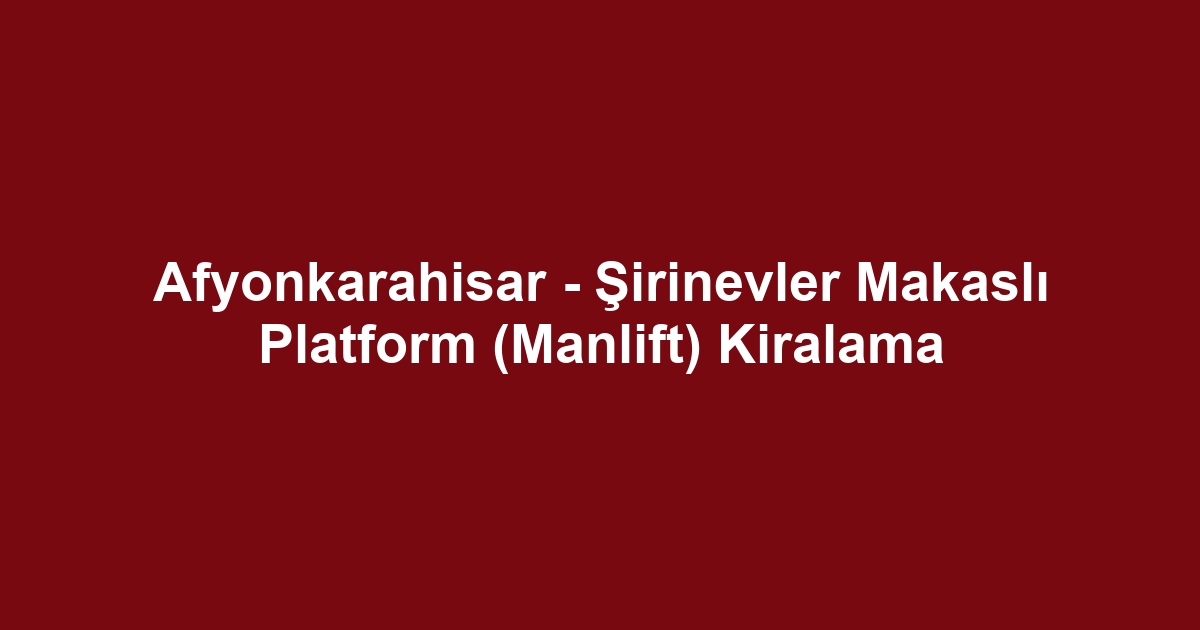 Afyonkarahisar - Şirinevler Makaslı Platform (Manlift) Kiralama