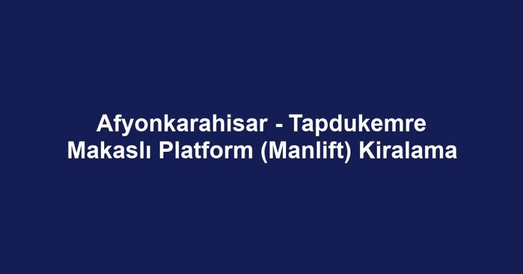 Afyonkarahisar - Tapdukemre Makaslı Platform (Manlift) Kiralama