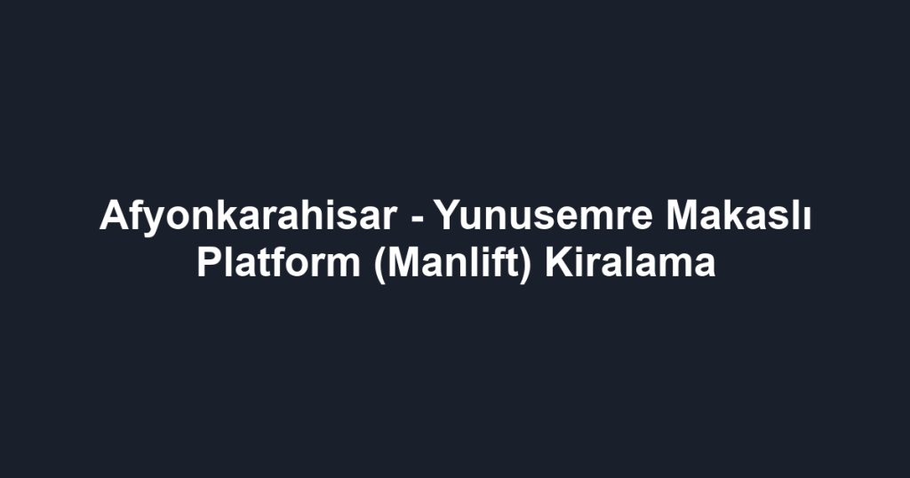 Afyonkarahisar - Yunusemre Makaslı Platform (Manlift) Kiralama