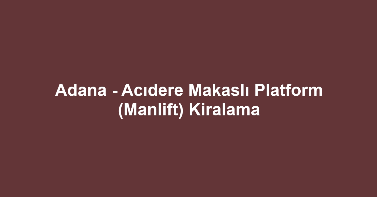 Adana - Acıdere Makaslı Platform (Manlift) Kiralama