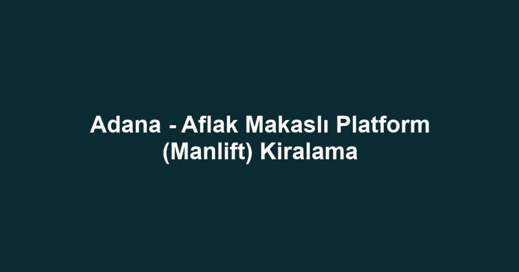 Adana - Aflak Makaslı Platform (Manlift) Kiralama