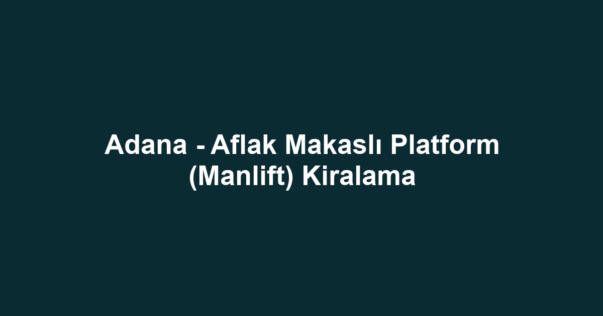 Adana - Aflak Makaslı Platform (Manlift) Kiralama